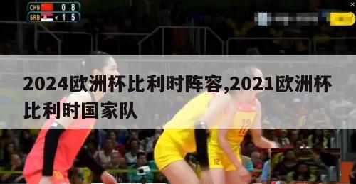 2024欧洲杯比利时阵容,2021欧洲杯比利时国家队