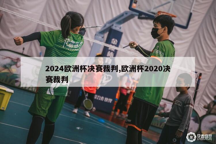 2024欧洲杯决赛裁判,欧洲杯2020决赛裁判