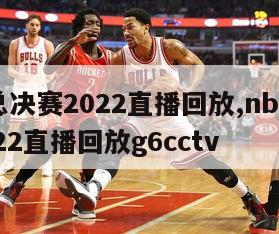 nba总决赛2022直播回放,nba总决赛2022直播回放g6cctv