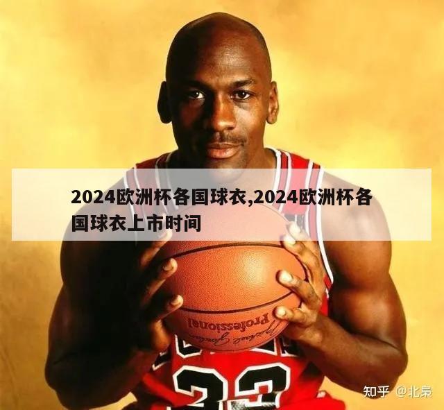 2024欧洲杯各国球衣,2024欧洲杯各国球衣上市时间