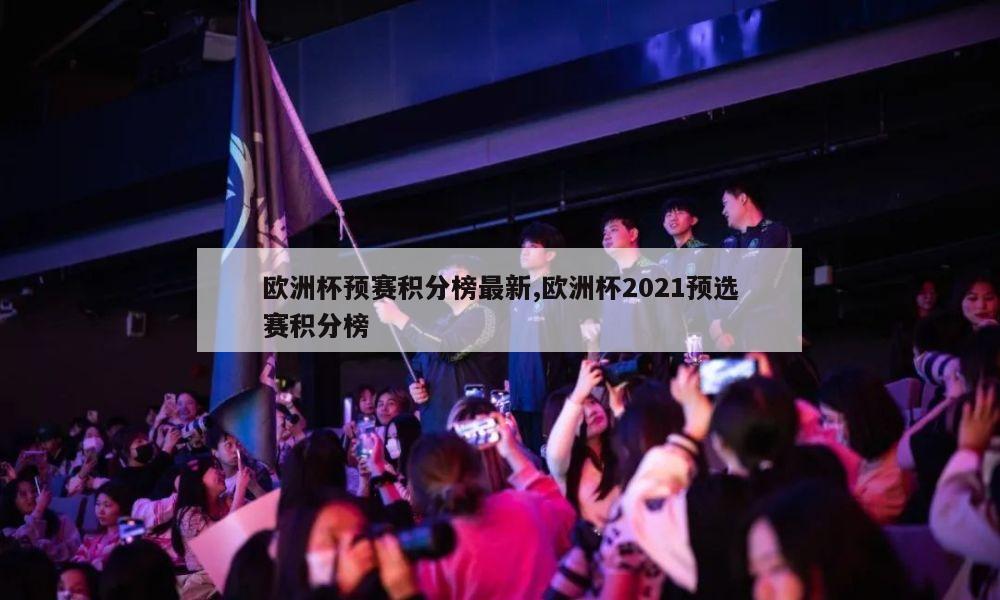 欧洲杯预赛积分榜最新,欧洲杯2021预选赛积分榜