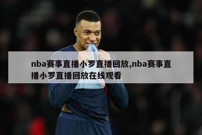 nba赛事直播小罗直播回放,nba赛事直播小罗直播回放在线观看