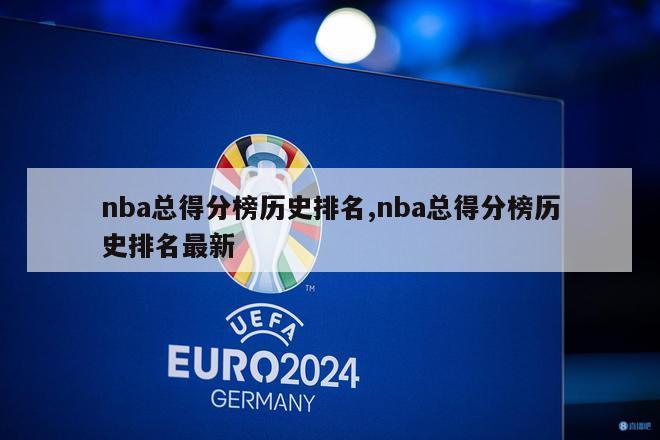 nba总得分榜历史排名,nba总得分榜历史排名最新