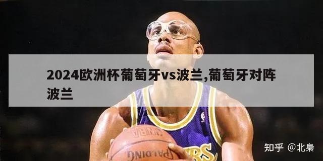 2024欧洲杯葡萄牙vs波兰,葡萄牙对阵波兰