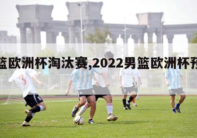 男篮欧洲杯淘汰赛,2022男篮欧洲杯预选赛