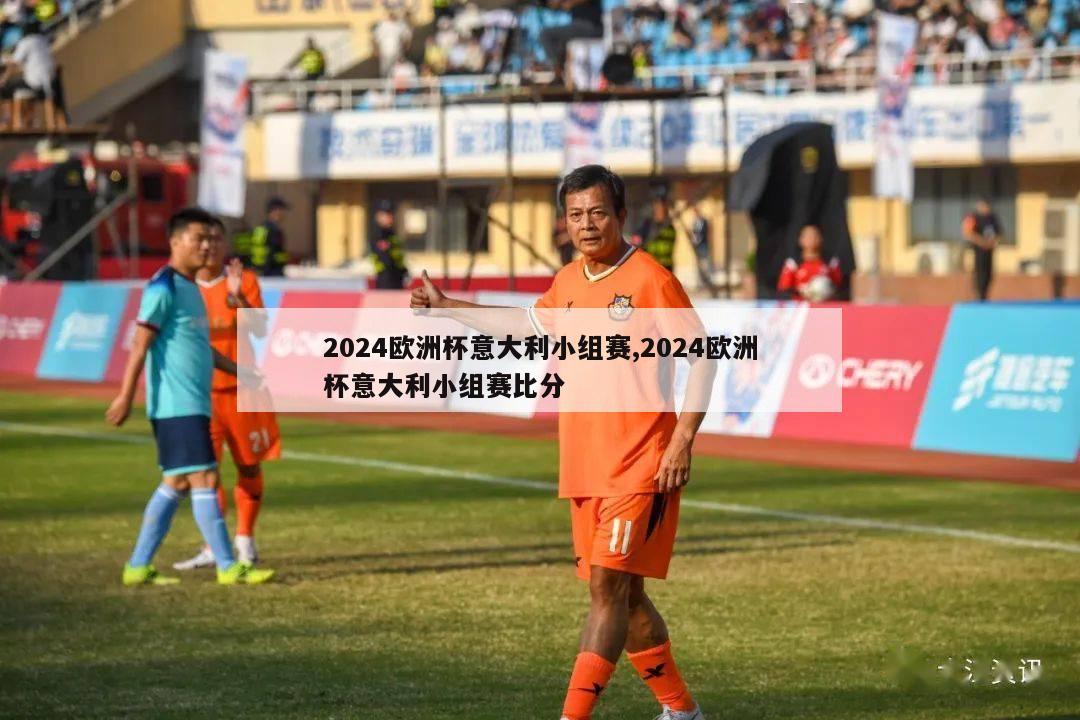 2024欧洲杯意大利小组赛,2024欧洲杯意大利小组赛比分