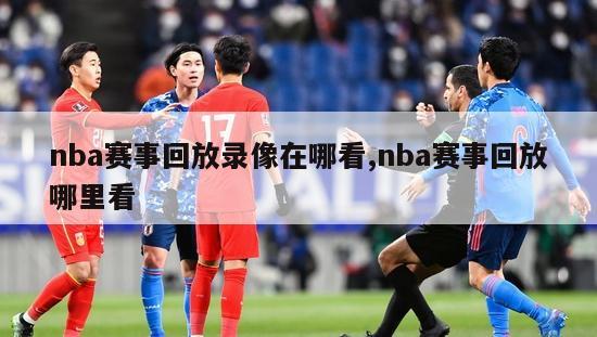 nba赛事回放录像在哪看,nba赛事回放哪里看