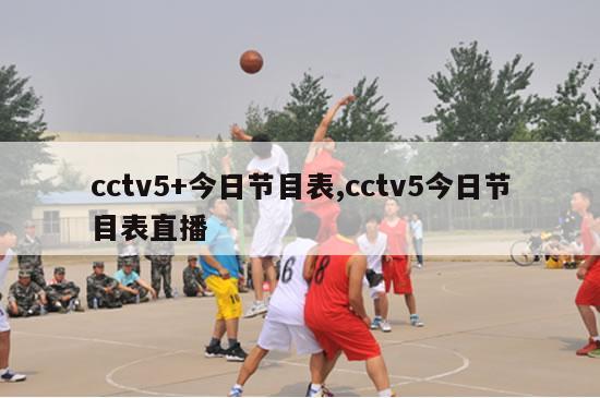 cctv5+今日节目表,cctv5今日节目表直播