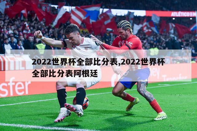 2022世界杯全部比分表,2022世界杯全部比分表阿根廷