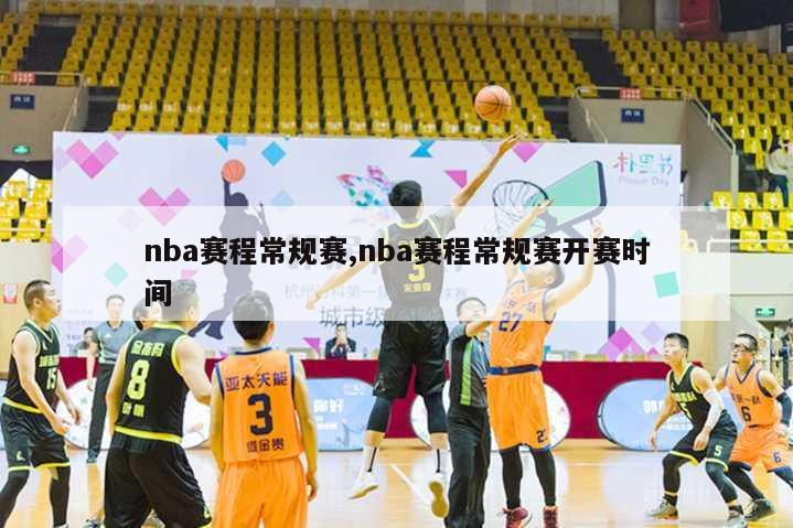 nba赛程常规赛,nba赛程常规赛开赛时间