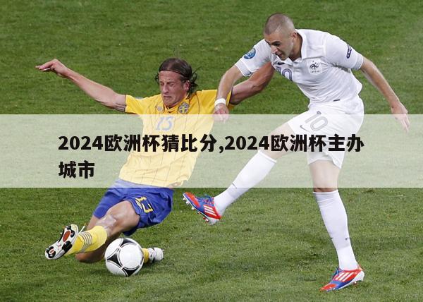 2024欧洲杯猜比分,2024欧洲杯主办城市