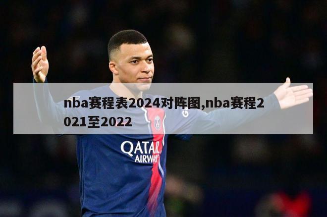 nba赛程表2024对阵图,nba赛程2021至2022