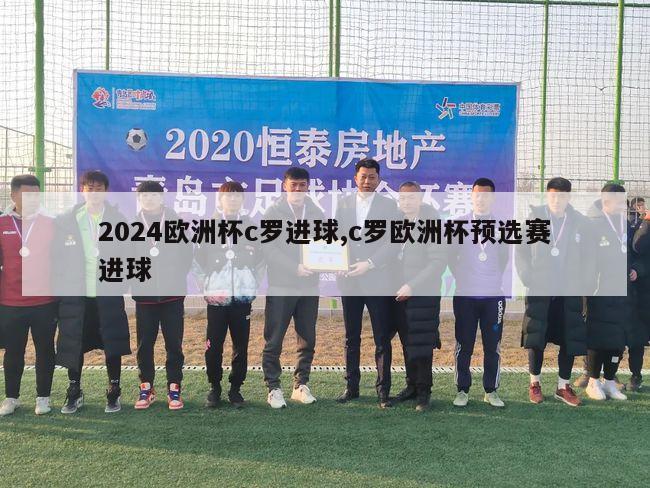 2024欧洲杯c罗进球,c罗欧洲杯预选赛进球