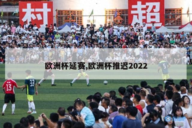 欧洲杯延赛,欧洲杯推迟2022