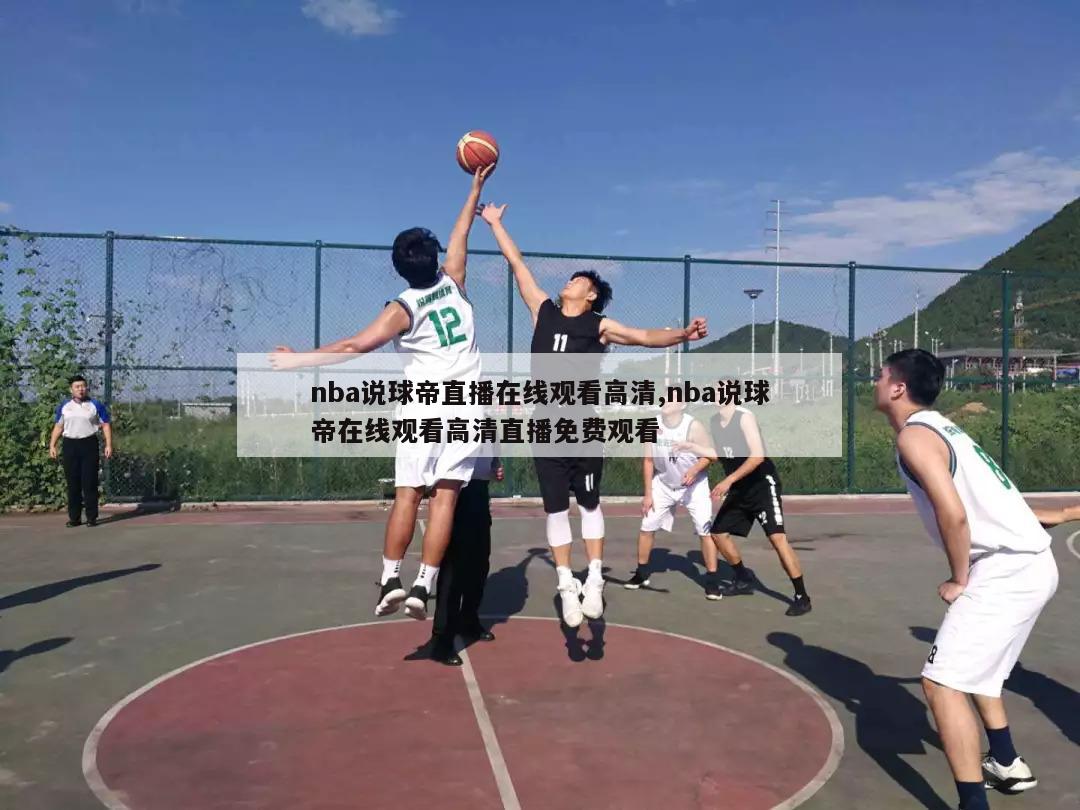 nba说球帝直播在线观看高清,nba说球帝在线观看高清直播免费观看