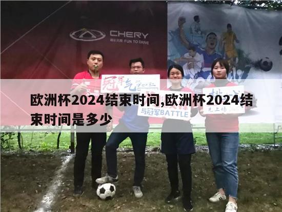 欧洲杯2024结束时间,欧洲杯2024结束时间是多少