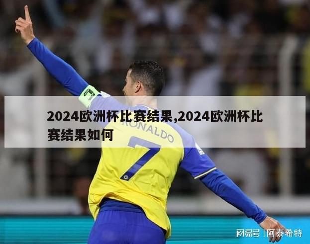 2024欧洲杯比赛结果,2024欧洲杯比赛结果如何