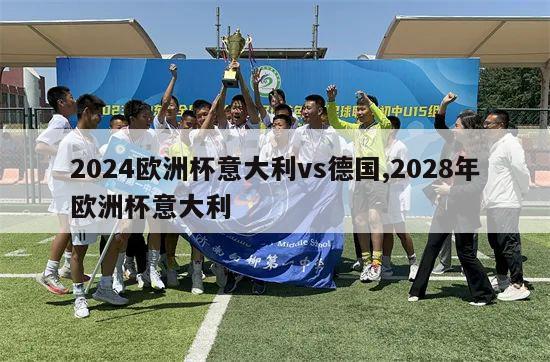 2024欧洲杯意大利vs德国,2028年欧洲杯意大利