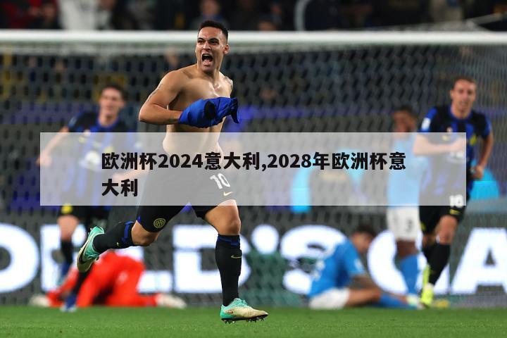 欧洲杯2024意大利,2028年欧洲杯意大利