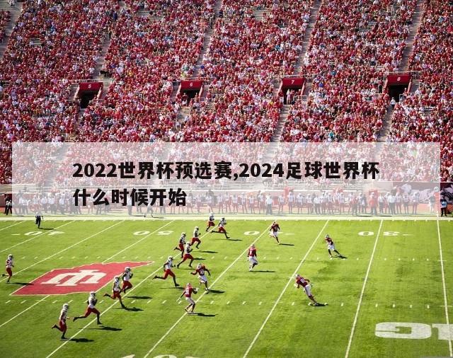 2022世界杯预选赛,2024足球世界杯什么时候开始