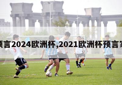 预言2024欧洲杯,2021欧洲杯预言家