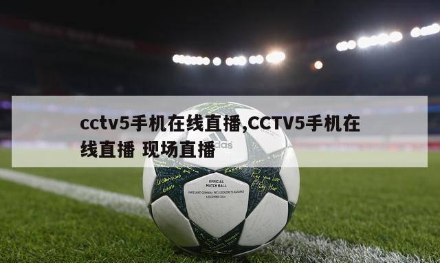 cctv5手机在线直播,CCTV5手机在线直播 现场直播