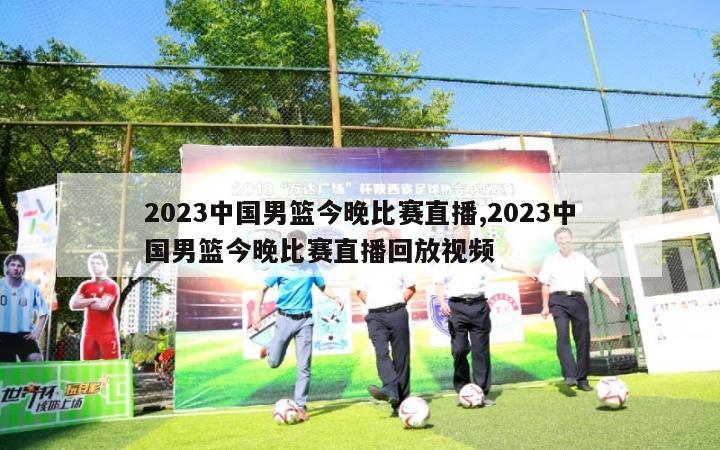 2023中国男篮今晚比赛直播,2023中国男篮今晚比赛直播回放视频