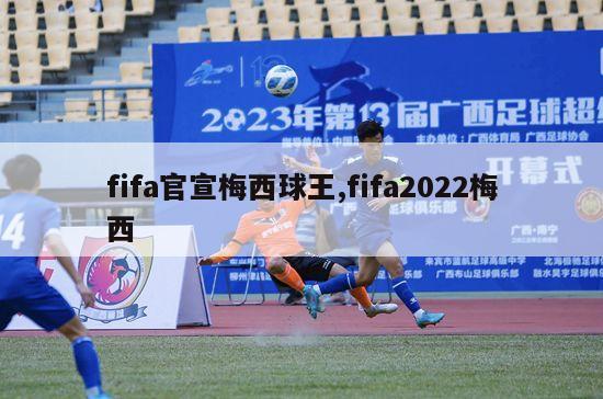 fifa官宣梅西球王,fifa2022梅西