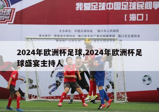 2024年欧洲杯足球,2024年欧洲杯足球盛宴主持人