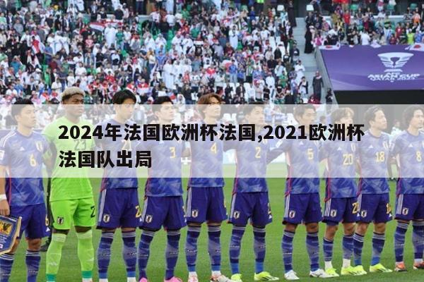 2024年法国欧洲杯法国,2021欧洲杯法国队出局