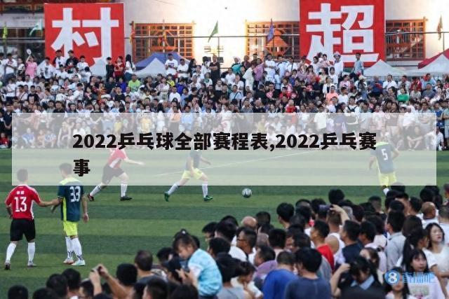 2022乒乓球全部赛程表,2022乒乓赛事