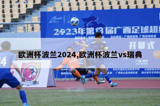 欧洲杯波兰2024,欧洲杯波兰vs瑞典