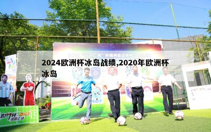 2024欧洲杯冰岛战绩,2020年欧洲杯冰岛