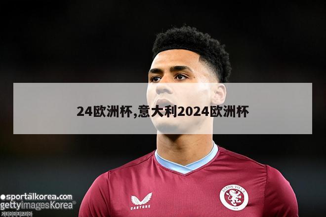 24欧洲杯,意大利2024欧洲杯