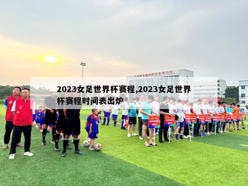 2023女足世界杯赛程,2023女足世界杯赛程时间表出炉