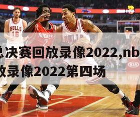 nba总决赛回放录像2022,nba总决赛回放录像2022第四场