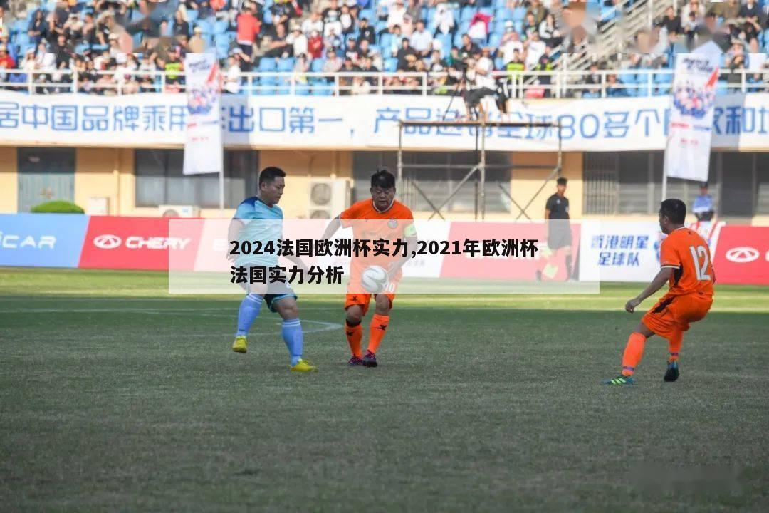 2024法国欧洲杯实力,2021年欧洲杯法国实力分析