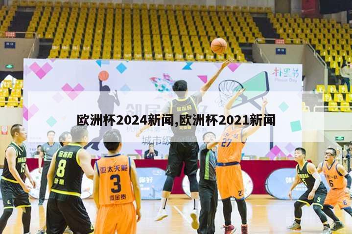 欧洲杯2024新闻,欧洲杯2021新闻