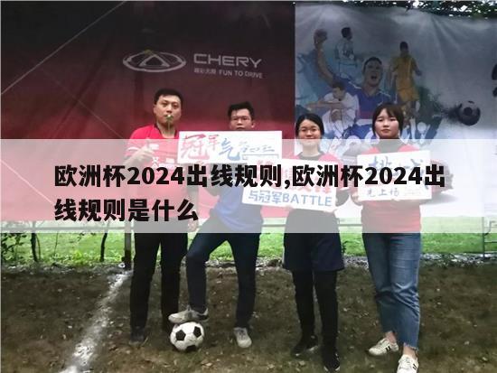 欧洲杯2024出线规则,欧洲杯2024出线规则是什么