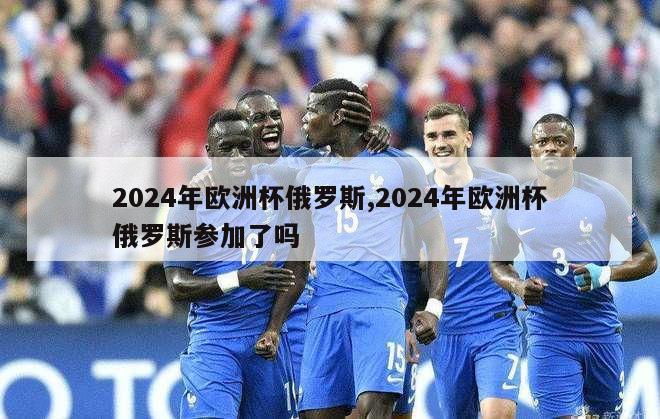 2024年欧洲杯俄罗斯,2024年欧洲杯俄罗斯参加了吗