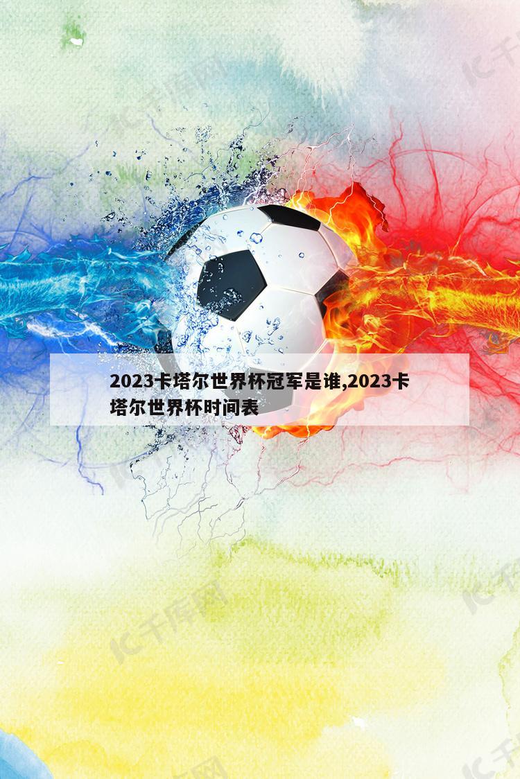 2023卡塔尔世界杯冠军是谁,2023卡塔尔世界杯时间表