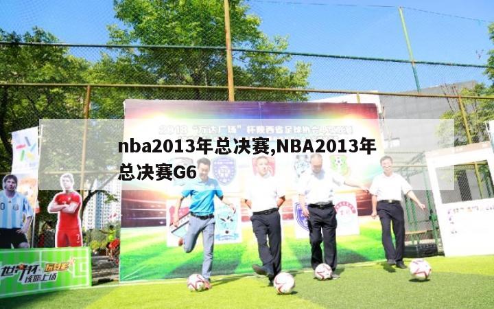 nba2013年总决赛,NBA2013年总决赛G6