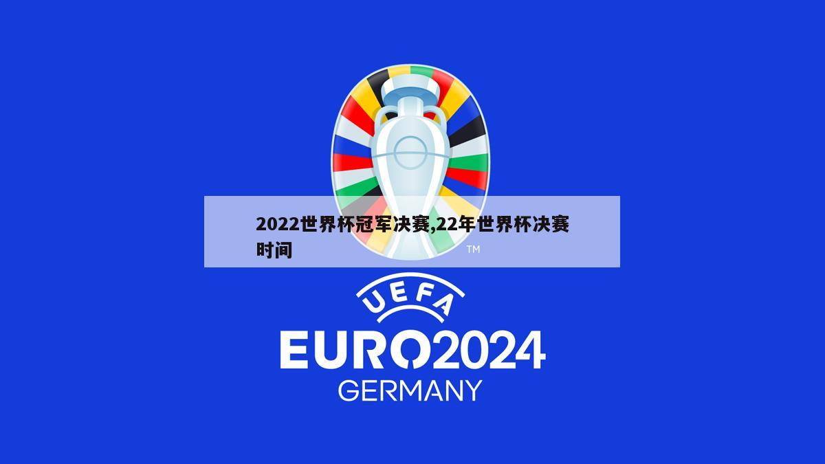 2022世界杯冠军决赛,22年世界杯决赛时间