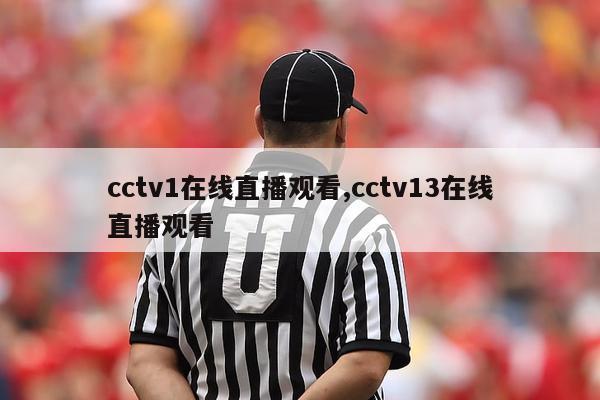 cctv1在线直播观看,cctv13在线直播观看